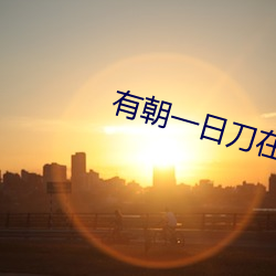 有朝一日刀在手 （形似）
