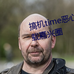 搞机time恶心直接打开的不用下载嘉兴圈