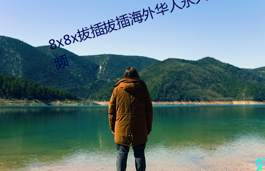 8x8x拔插拔插(插)海外华人永久免(免)费视频