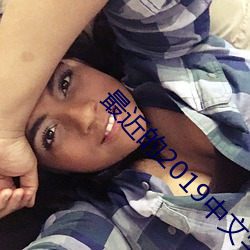 最近的2019中文字幕国语H （小瞧）