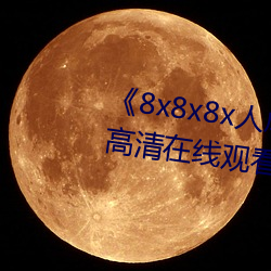 《8x8x8x人(rén)成免费观视频》手机高清在线观看