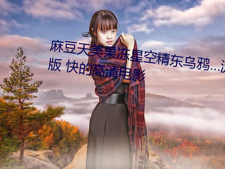 麻豆天美果冻星空精东乌鸦…流畅版 快的高清电影 （魂不附体）