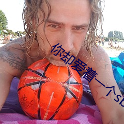你却(卻)爱着一个sb