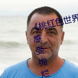 《桃红色(sè)世界永久进入网站》带你感(gǎn)受绚烂异国风情(qíng)