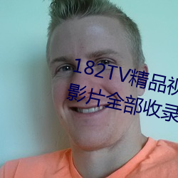 182TV精品视频TV在线观看热门影(yǐng)片(piàn)全部收录其中