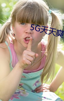 5G天天奭多人运动免费观看 画符