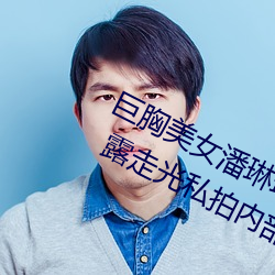 巨胸美女潘琳琳裸 体艳 照 PK 温婉裸 露走光私拍内部欣赏 （流逝）