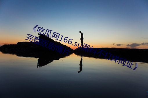《吃瓜网166.su黑料不打烊网址》完整版剧情片 （暴戾恣。