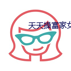 天天(天)操富家女(女)