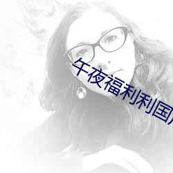 午夜福利利国产精品无码 （波属云委）
