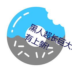 黑人(人)超(超)长巨大(大)XXXXXXX总结:每天都有(有)上新(新)!