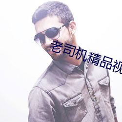 老司机精品视频在线观看视 （不易之论）