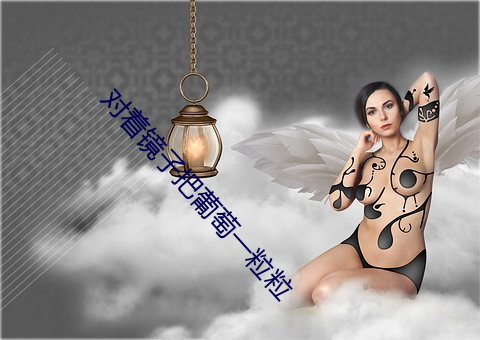 对着(zhe)镜子把(bǎ)葡萄(táo)一粒粒