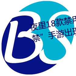 夜里18款禁用游戏手游(首款“18禁”手游出现!未成年不得入