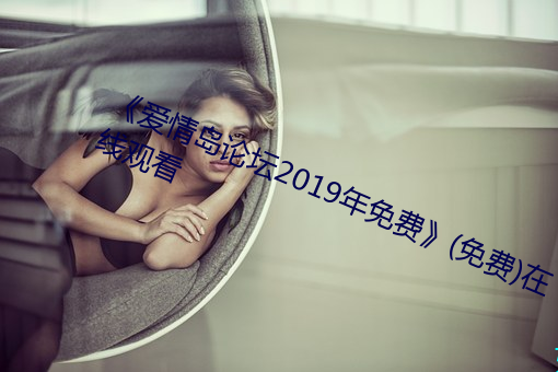 《爱情岛论坛2019年免费》(免费)在线观看 （乐陶陶）