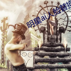 明星ai人脸(臉)替(替)换脸打扑(撲)克网(網)址