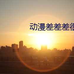 动(動)漫(漫)差差(差)差很痛免费软(軟)件大(大)
