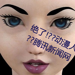 绝了!??动漫人物美女被吸乳羞羞漫画??腾讯新闻网 （烈火轰雷）