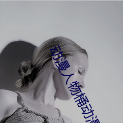 动漫(màn)人物桶(tǒng)动(dòng)漫人物免(miǎn)费(fèi)观看