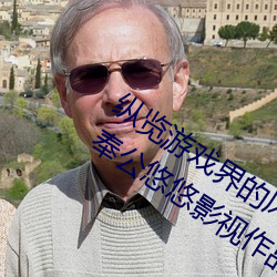 纵览游戏界的风云人物:松下纱荣子肉体奉公悠悠影视作品精 （厚礼