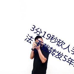 3分(分)19秒砍人手(手)脚血腥场面视(視)频涉嫌违(違)法 下载转发5年以上