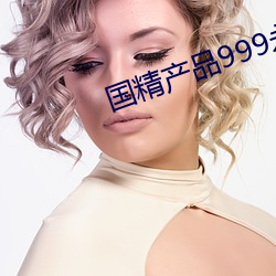 国精产(chǎn)品999永久在现(xiàn)观看