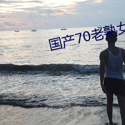 国产70老熟女重口小伙子 （消费资料）