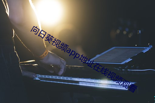 向(xiàng)日葵(kuí)视(shì)频app地址(zhǐ)在线视(shì)频观看