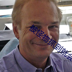 被怪物抓到就会被塞进的游戏 （见仁见智）