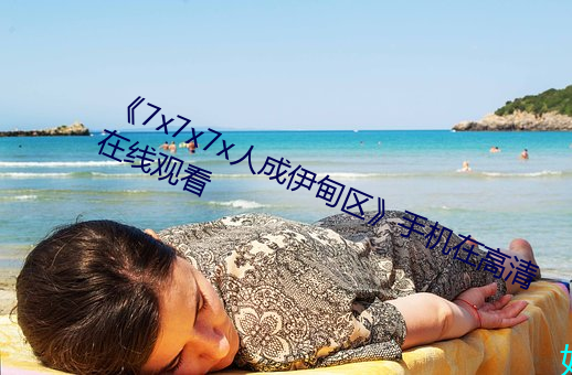 《7x7x7x人成伊甸区》手机在高清在线观看