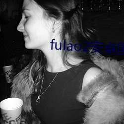 fulao2安卓(卓)国内下载点(點)2