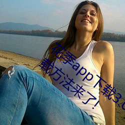花季app下载3.0.2黄软件怎么下载?最新下载方法来了!