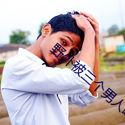野外被三個男人躁一夜小視頻