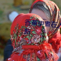 香蕉伊煮在人线国产入口:每日更新 （石器时代）