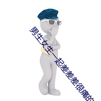 男生女生一起差差差很痛的APP下载无病毒