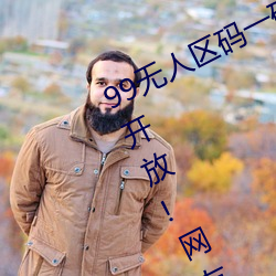 99无人区码一码二码三码四码24小时开放!网友惊喜连连!