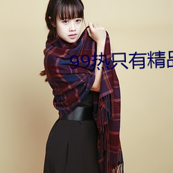 99热只有精品 （垂落）