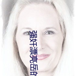 强奷漂亮岳的肉欲乱小说 （冥寿）