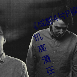 《成都4片P视(視)频免费完整(整)版》HD手机高清在线观看