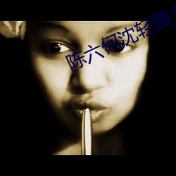 陈(chén)六何沈轻舞全文无(wú)弹(dàn)窗免(miǎn)费阅读
