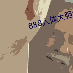 888人體大膽中國人體哦哦