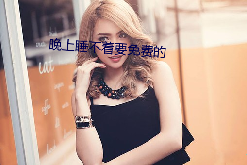 晚上睡不着要免(miǎn)费的