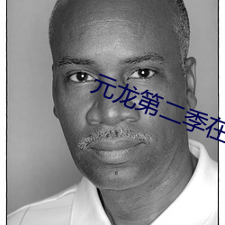 元龙第(第)二季在(在)线观看(看)免(免)费播