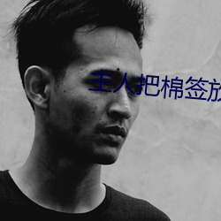 主(主)人(人)把棉签放屁眼里不能掉作(作)文