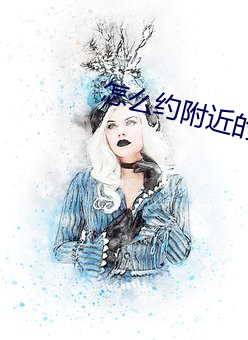 怎么约(yuē)附(fù)近的人