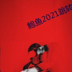 鲍鱼2021跳转网页3秒 （干薪）