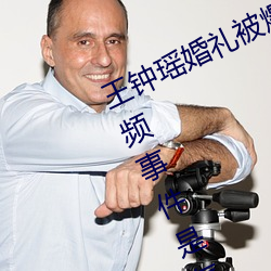 王钟瑶婚礼被爆5分37秒出轨不雅视频事件是怎么回事