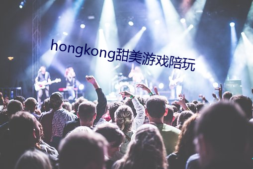 hongkong甜美(měi)游戏陪玩