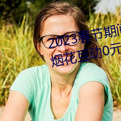 2023春(春)节期间连云港伊甸(甸)园景区烟花互动(動)0元票秒(秒)杀入口(口)