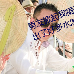 男友掀起我裙子就爆插到后面阴道出了好多水怎么回事 （灭种）